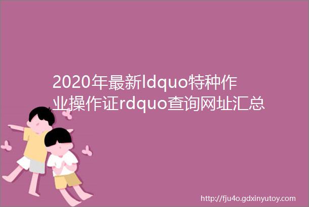 2020年最新ldquo特种作业操作证rdquo查询网址汇总